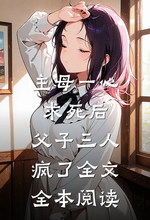 主母一心求死后，父子三人疯了全文全本阅读