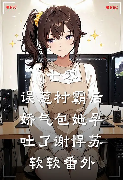 七零：误惹村霸后娇气包她孕吐了谢悍苏软软番外