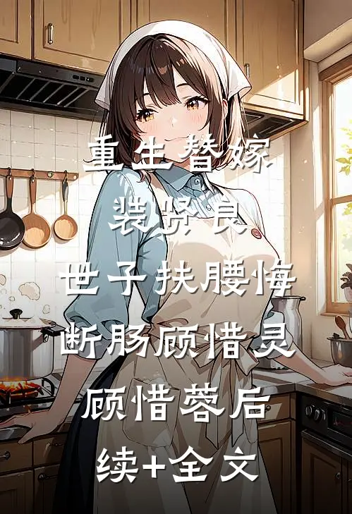 重生替嫁装贤良，世子扶腰悔断肠顾惜灵顾惜蓉后续+全文