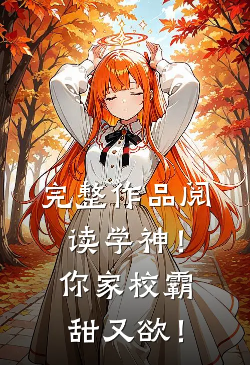 完整作品阅读学神！你家校霸甜又欲！