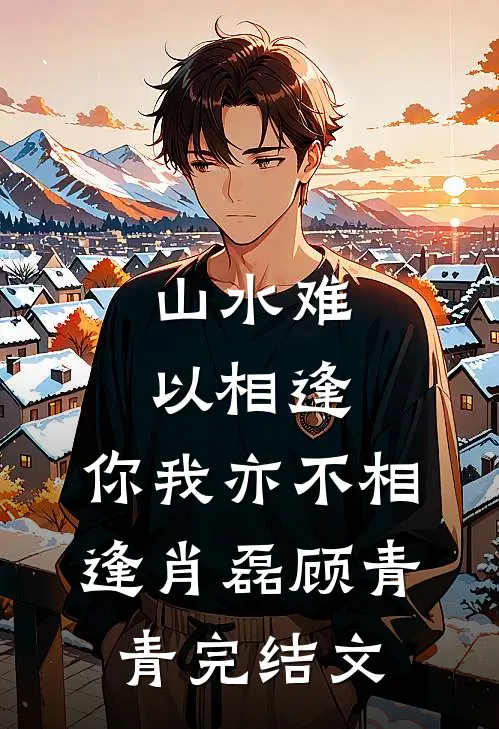 山水难以相逢，你我亦不相逢肖磊顾青青完结文