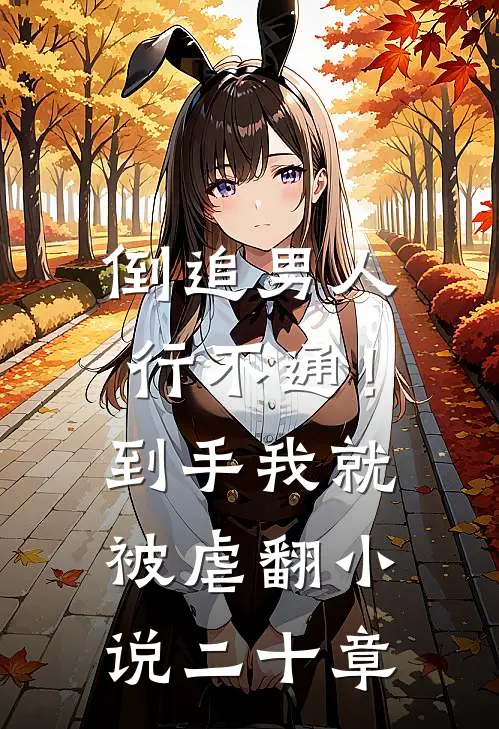 倒追男人行不通！到手我就被虐翻小说二十章