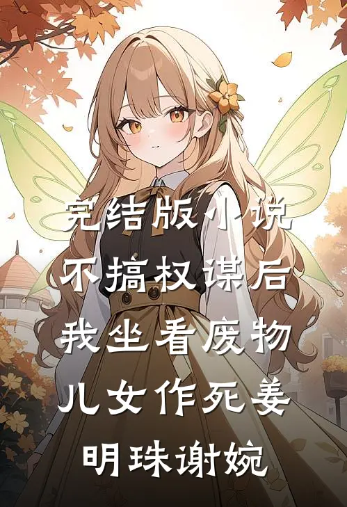完结版小说不搞权谋后，我坐看废物儿女作死姜明珠谢婉