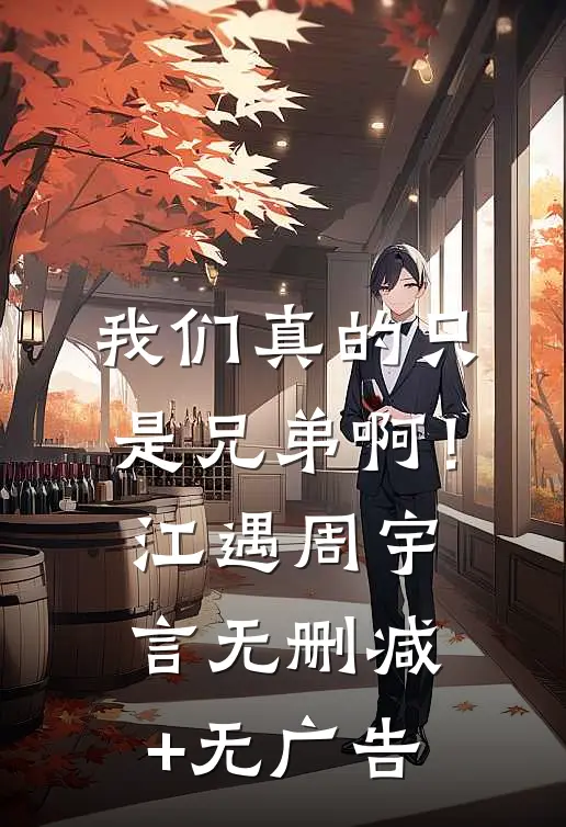 我们真的只是兄弟啊！江遇周宇言无删减+无广告