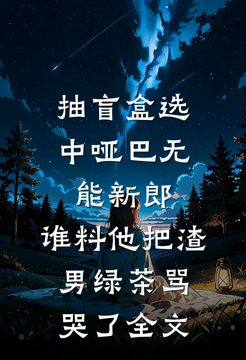 抽盲盒选中哑巴无能新郎，谁料他把渣男绿茶骂哭了全文