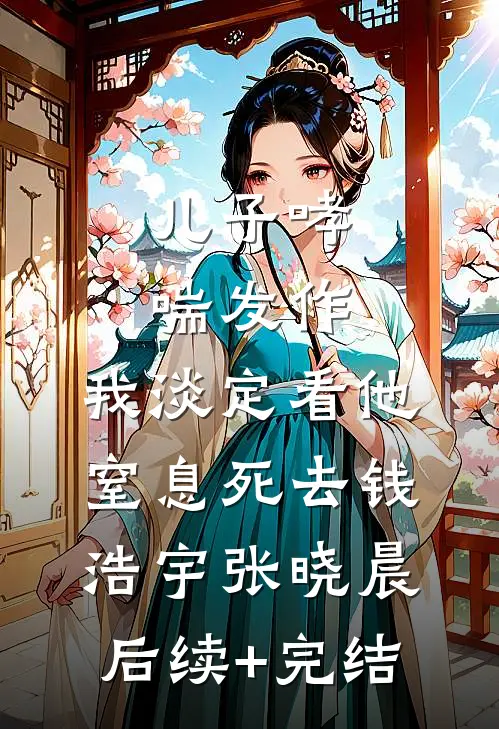 儿子哮喘发作，我淡定看他窒息死去钱浩宇张晓晨后续+完结