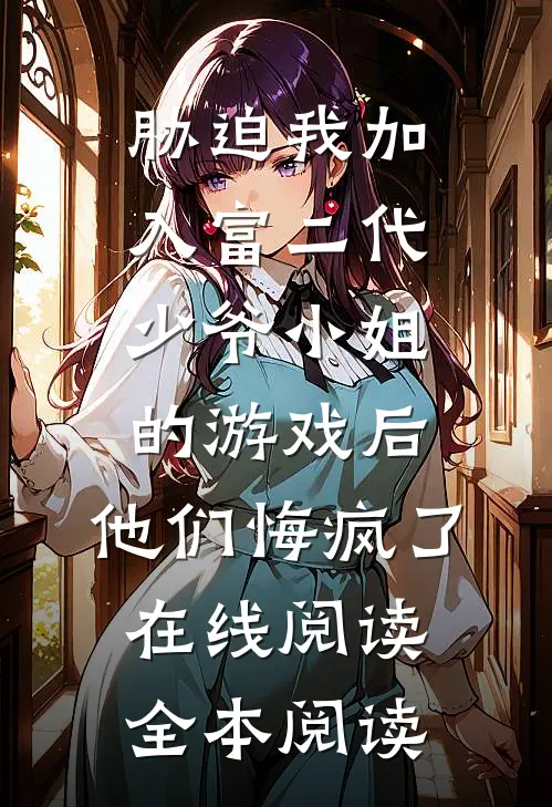 胁迫我加入富二代少爷小姐的游戏后，他们悔疯了在线阅读全本阅读