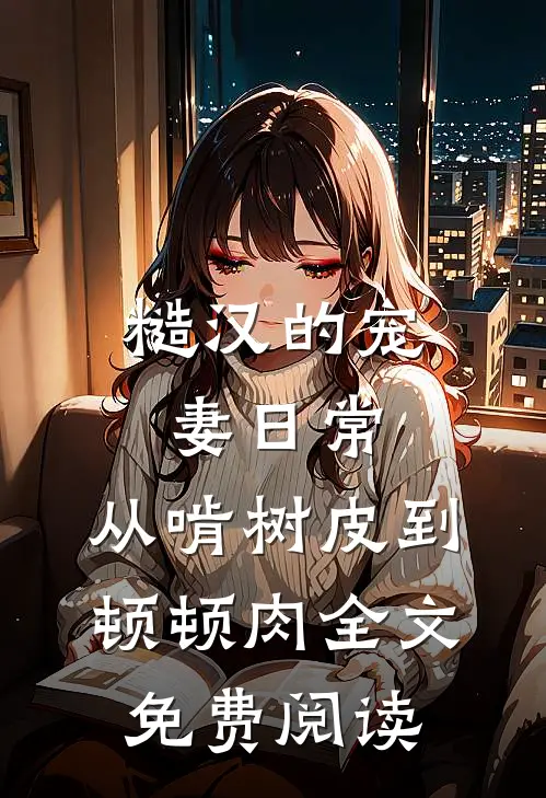 糙汉的宠妻日常：从啃树皮到顿顿肉全文免费阅读