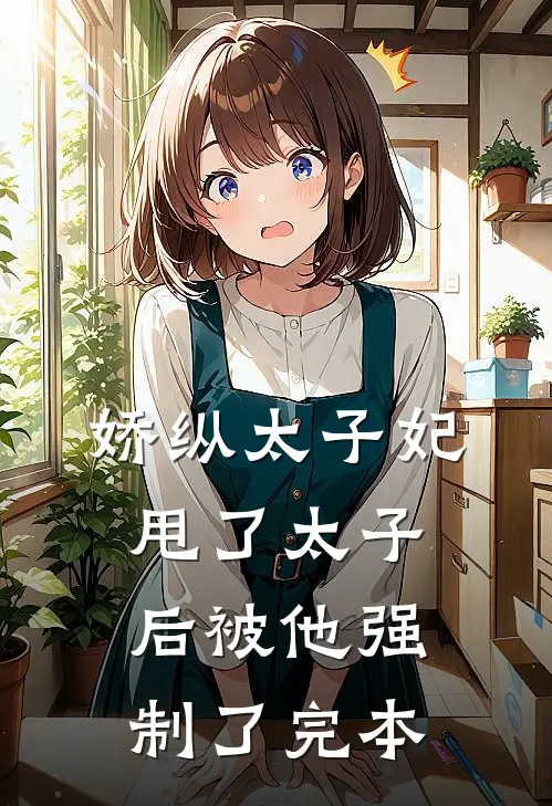 娇纵太子妃甩了太子后被他强制了完本