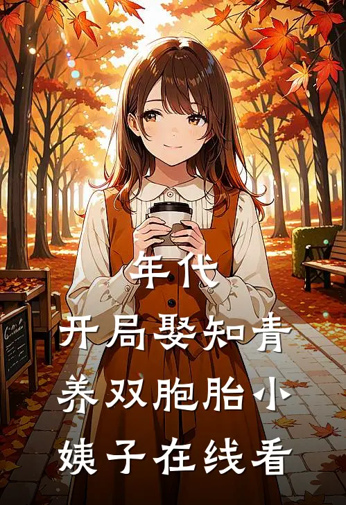 年代：开局娶知青养双胞胎小姨子在线看