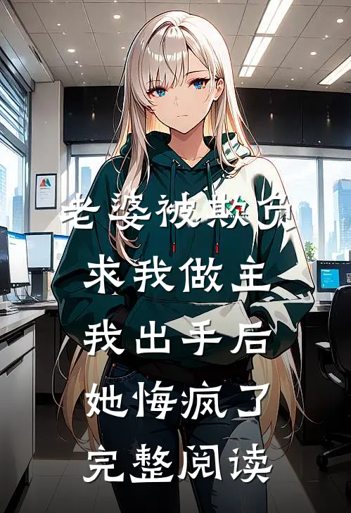 老婆被欺负求我做主，我出手后她悔疯了完整阅读