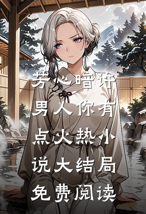 芳心暗许，男人你有点火热小说大结局免费阅读