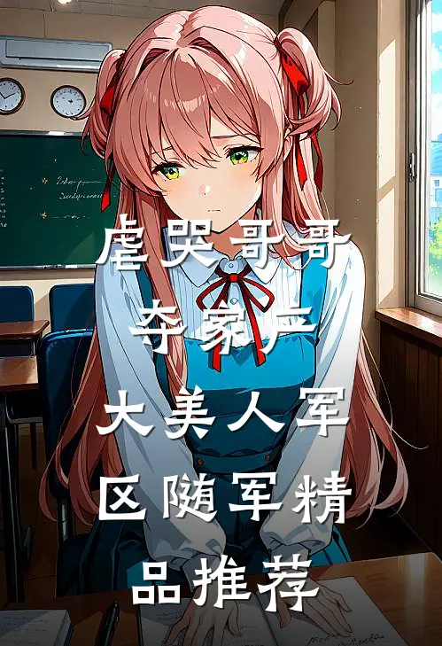 虐哭哥哥夺家产，大美人军区随军精品推荐