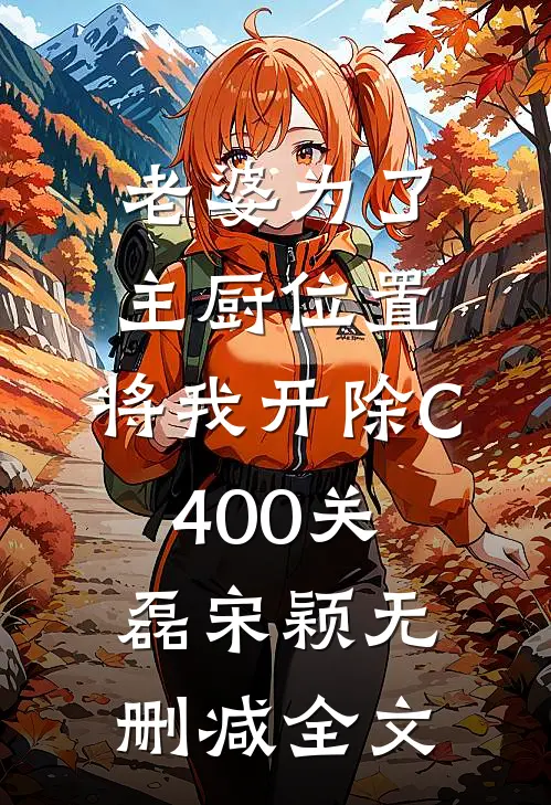 老婆为了主厨位置，将我开除C400关磊宋颖无删减全文
