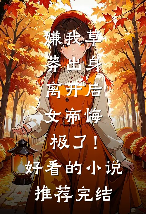 嫌我草莽出身，离开后，女帝悔极了！好看的小说推荐完结