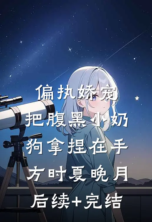 偏执娇宠：把腹黑小奶狗拿捏在手方时夏晚月后续+完结