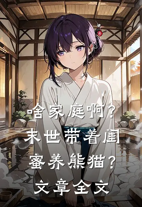 啥家庭啊？末世带着闺蜜养熊猫？文章全文