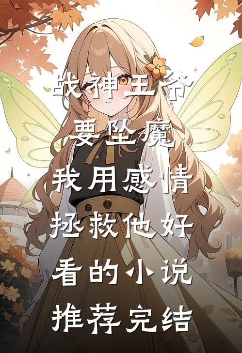 战神王爷要坠魔，我用感情拯救他好看的小说推荐完结