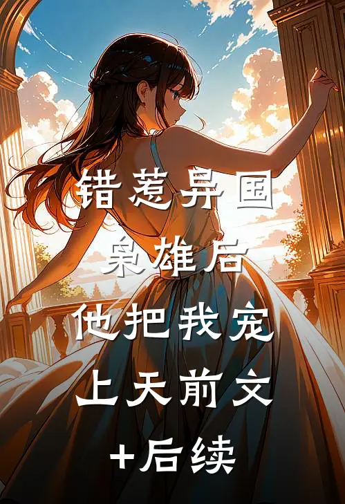 错惹异国枭雄后，他把我宠上天前文+后续