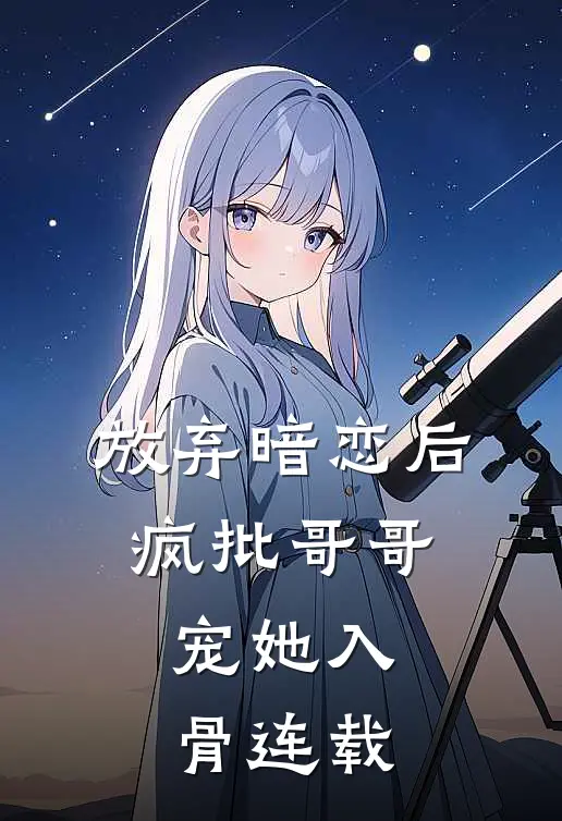 放弃暗恋后，疯批哥哥宠她入骨连载