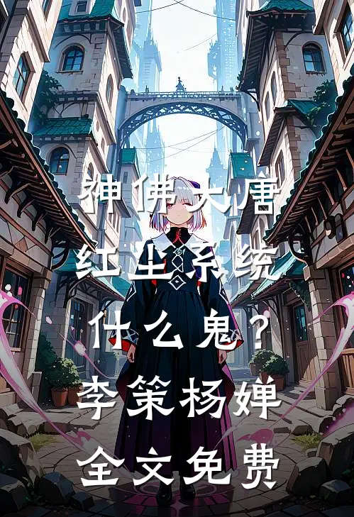 神佛大唐，红尘系统什么鬼？李策杨婵全文免费