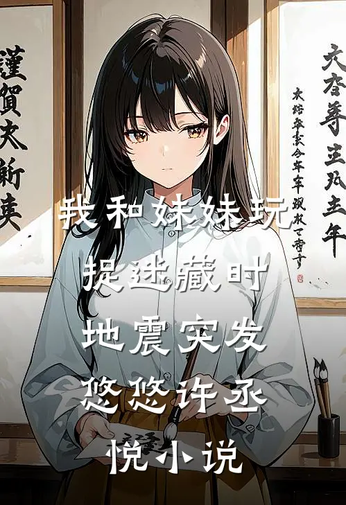 我和妹妹玩捉迷藏时，地震突发悠悠许丞悦小说