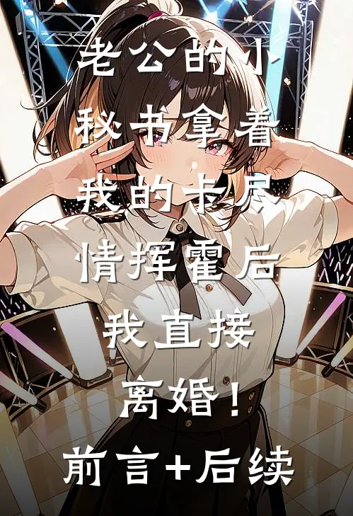 老公的小秘书拿着我的卡尽情挥霍后，我直接离婚！前言+后续