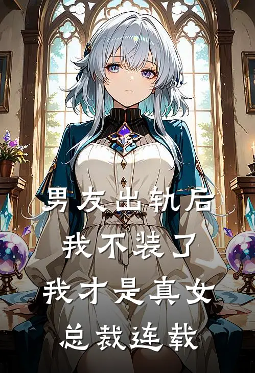 男友出轨后我不装了，我才是真女总裁连载