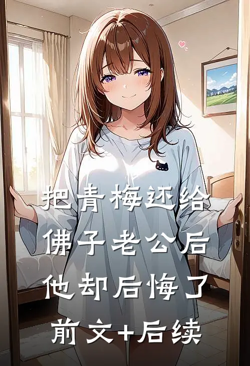 把青梅还给佛子老公后，他却后悔了前文+后续
