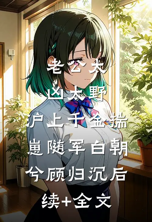 老公太凶太野，沪上千金揣崽随军白朝兮顾归沉后续+全文