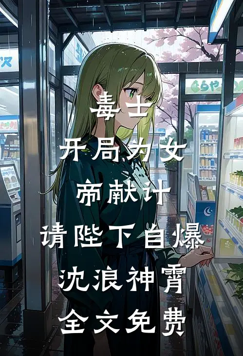 毒士：开局为女帝献计，请陛下自爆沈浪神霄全文免费