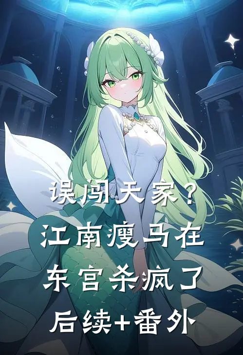 误闯天家？江南瘦马在东宫杀疯了后续+番外