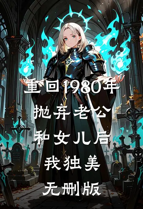 重回1980年，抛弃老公和女儿后，我独美无删版