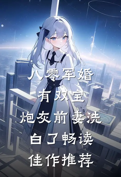 八零军婚有双宝：炮灰前妻洗白了畅读佳作推荐