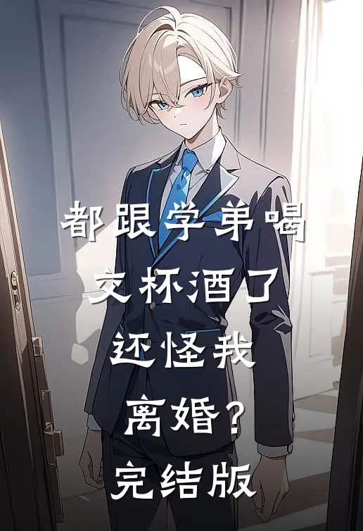 都跟学弟喝交杯酒了，还怪我离婚？完结版