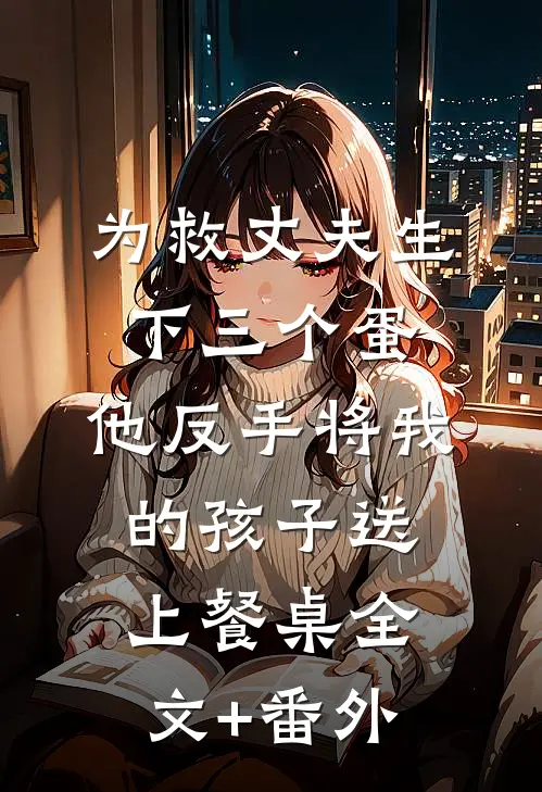 为救丈夫生下三个蛋，他反手将我的孩子送上餐桌全文+番外