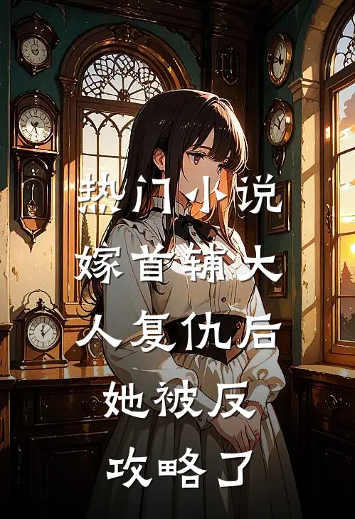 热门小说嫁首辅大人复仇后，她被反攻略了