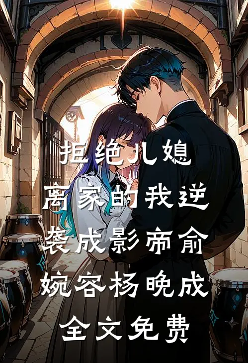 拒绝儿媳，离家的我逆袭成影帝俞婉容杨晚成全文免费
