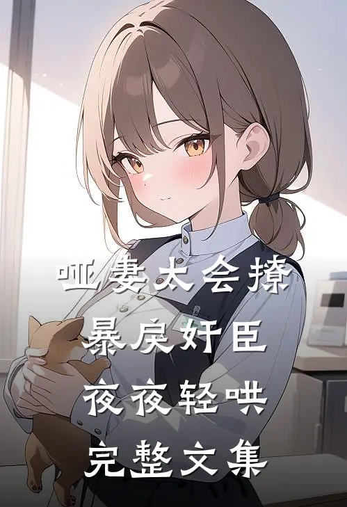 哑妻太会撩，暴戾奸臣夜夜轻哄完整文集
