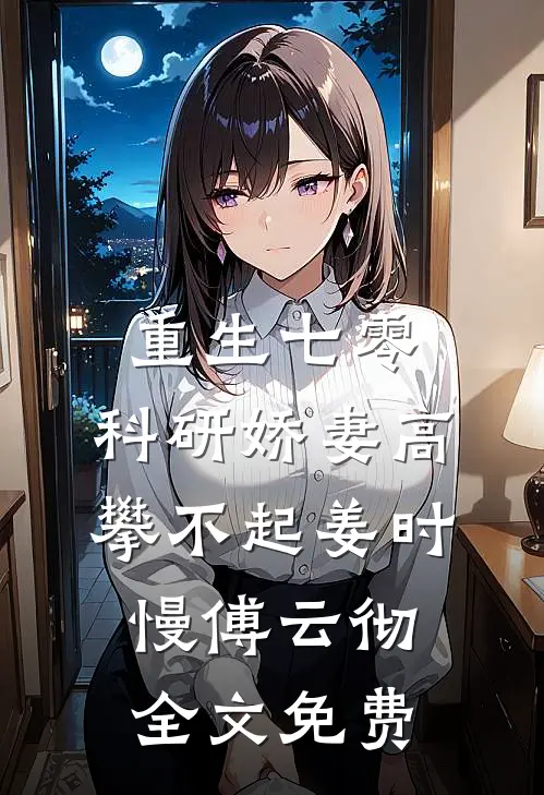 重生七零，科研娇妻高攀不起姜时慢傅云彻全文免费