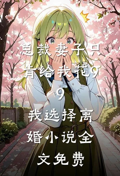 总裁妻子只肯给我花9.9，我选择离婚小说全文免费