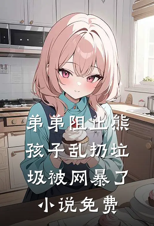 弟弟阻止熊孩子乱扔垃圾被网暴了小说免费
