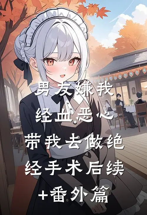 男友嫌我经血恶心，带我去做绝经手术后续+番外篇