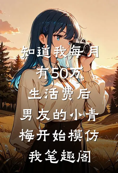 知道我每月有50万生活费后，男友的小青梅开始模仿我笔趣阁