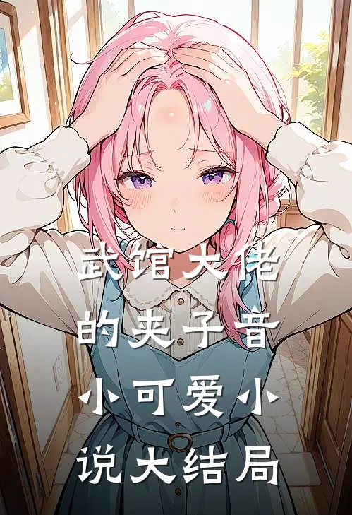 武馆大佬的夹子音小可爱小说大结局