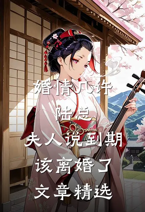 婚情几许：陆总，夫人说到期该离婚了文章精选