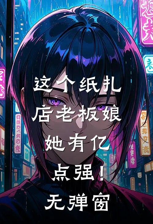 这个纸扎店老板娘，她有亿点强！无弹窗