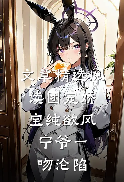 文章精选阅读团宠娇宝纯欲风，宁爷一吻沦陷