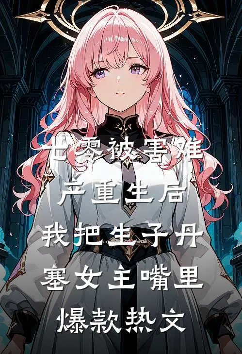 七零被害难产重生后，我把生子丹塞女主嘴里爆款热文