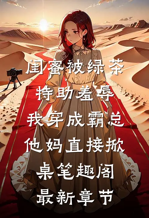 闺蜜被绿茶特助羞辱，我穿成霸总他妈直接掀桌笔趣阁最新章节